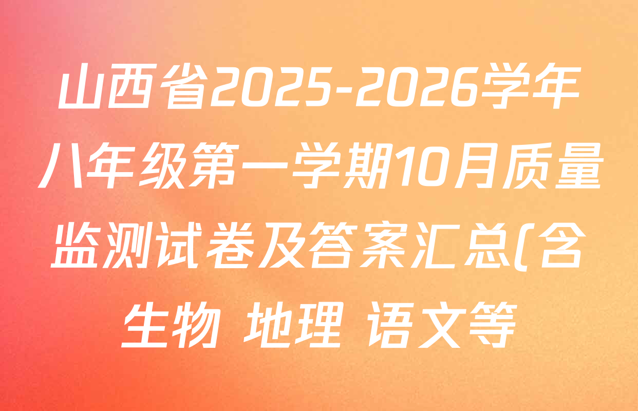 山西省2025-2026学年八年级第一学期10月质量监测试卷及答案汇总(含生物 地理 语文等) 山西省2025-2026学年八年级第一学期10月质量监测试卷及答案汇总(含生物 地理 语文等)